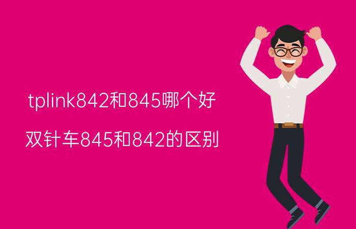 tplink842和845哪个好 双针车845和842的区别？